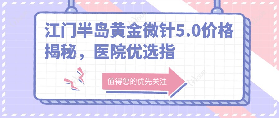 江门半岛黄金微针5.0价格揭秘,医院优选指南!