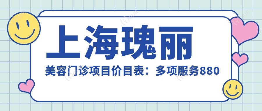 上海瑰丽美容门诊项目价目表:多项服务880元起,详览多面优惠价格!