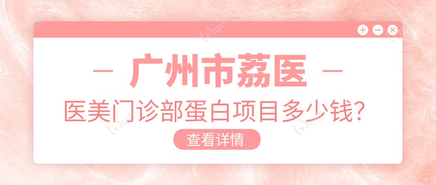 广州市荔医医美门诊部蛋白项目多少钱?2K+ 玻尿酸填充3K-8K+ 热玛吉紧致8K+