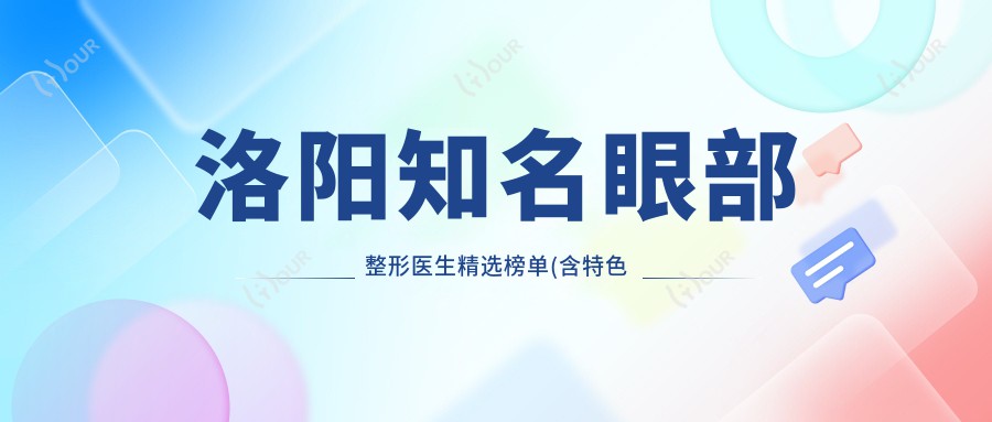 洛阳有名眼部整形医生精选榜单(含特色技术+实例鉴赏)_眼部美化必备