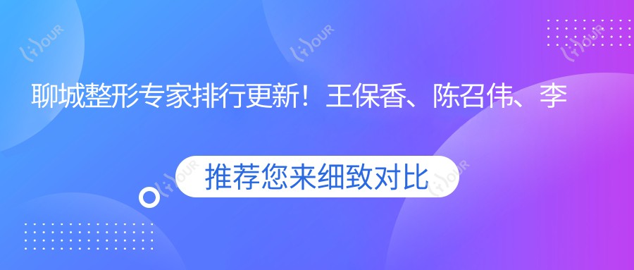 聊城整形医生排行更新！王保香、陈召伟、李广学精通眼部鼻部美容！