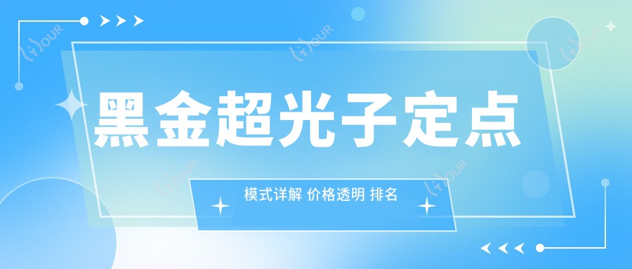黑金超光子定点模式详解 价格透明 排名前的美容新选择
