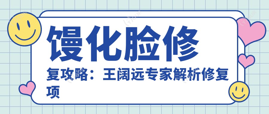 馒化脸修复攻略：王阔远医生解析修复项目及价格详情