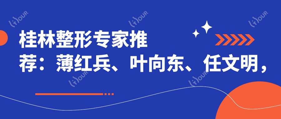 桂林整形医生推荐:薄红兵、叶向东、任文明,精通眼部、胸部及私密整形