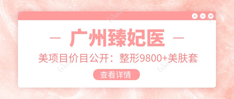 广州臻妃医美项目价目公开：整形9800+美肤套餐1999元起，实惠价详览