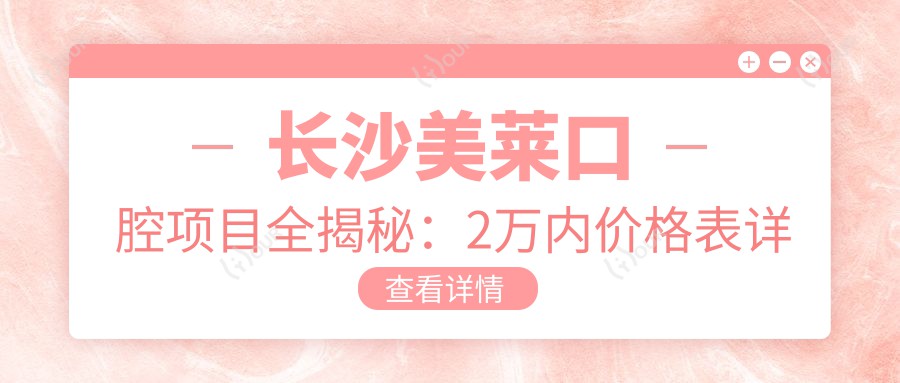 长沙美莱口腔项目全揭秘:2万内价格表详列,性价比优选让人直呼划算!