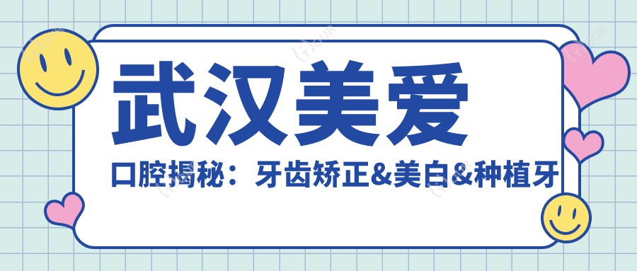 武汉美爱口腔揭秘:牙齿矫正&美白&种植牙全项目价格清单大公开