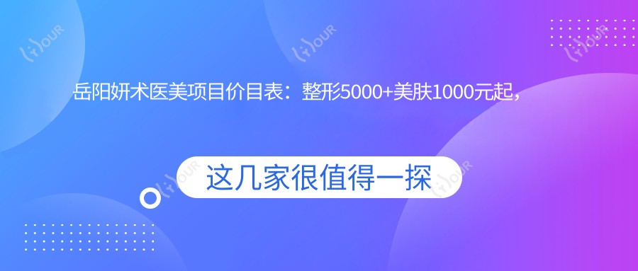 岳阳妍术医美项目价目表:整形5000+美肤1000元起,实惠明细