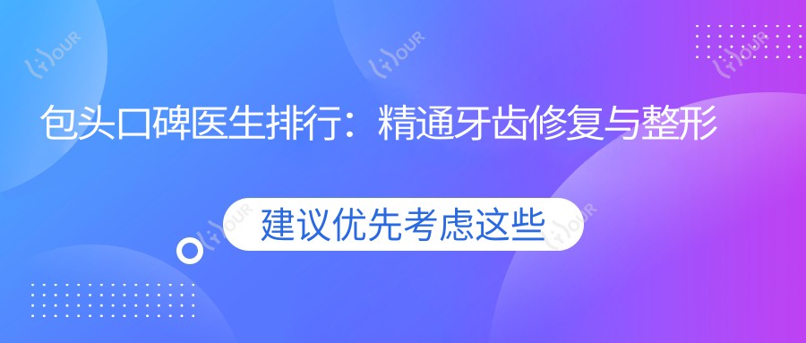 包头口碑医生排行:精通牙齿修复与整形推荐_信赖之选