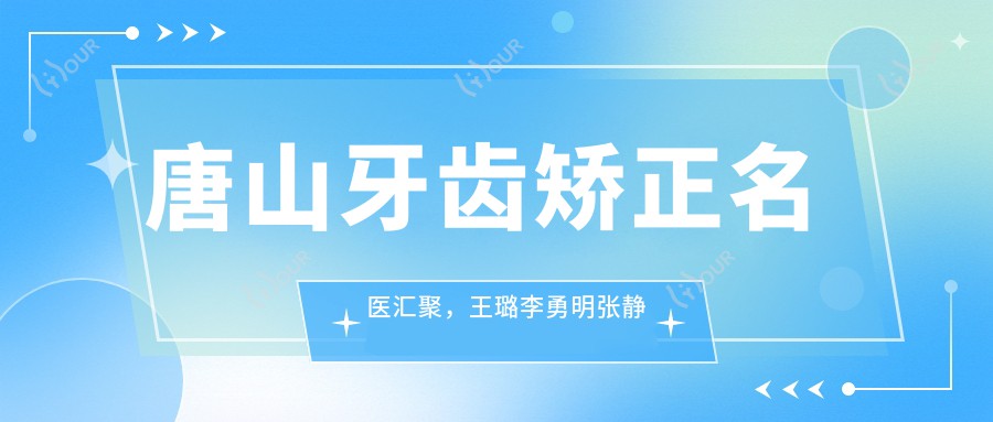 唐山牙齿矫正名医汇聚，王璐李勇明张静等医生备受推崇