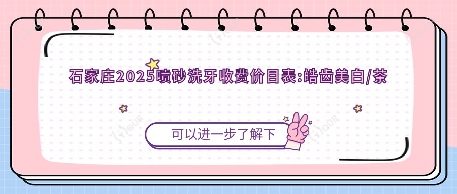 石家庄2025喷砂洗牙收费价目表:皓齿美白/茶渍牙美白/牙黄变白价格表明细介绍!