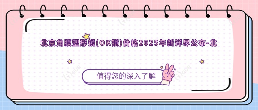 北京角膜塑形镜(OK镜)价格2025年新详尽公布-北京华德眼科医院/北京同仁福康眼科医院角膜塑形镜(OK镜)价格表(收费)