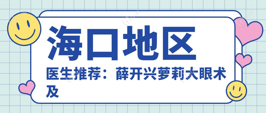 海口地区医生推荐:薛开兴萝莉大眼术及伍振飞王志军面部年轻化方案如何?