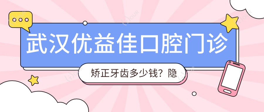 武汉优益佳口腔门诊矫正牙齿多少钱?隐形矫正2W+ 传统托槽1W+ 拔牙正畸实例多