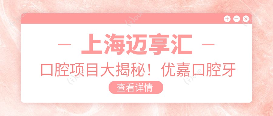上海迈享汇口腔项目大揭秘!优嘉口腔牙齿矫正美白种植价格一览