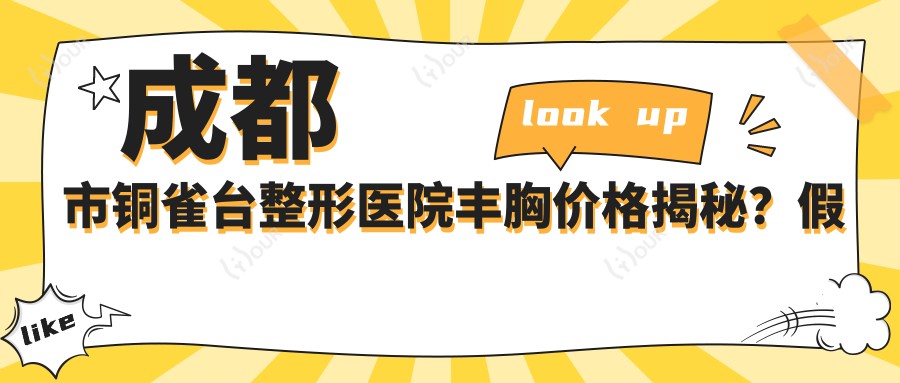 成都市铜雀台整形医院丰胸价格揭秘?假体隆胸2W+ 自体脂肪填充1.5W+ 乳头缩小0.8W+