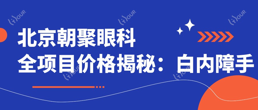 北京朝聚眼科全项目价格揭秘：白内障手术|半飞秒全飞秒近视矫正|斜视弱视治疗|ICL晶体植入|准分子激光等费用一览