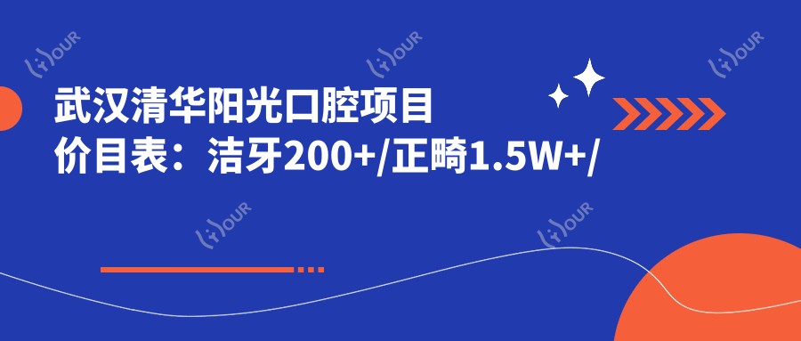 武汉清华阳光口腔项目价目表:洁牙200+/正畸1.5W+/种植牙8K+