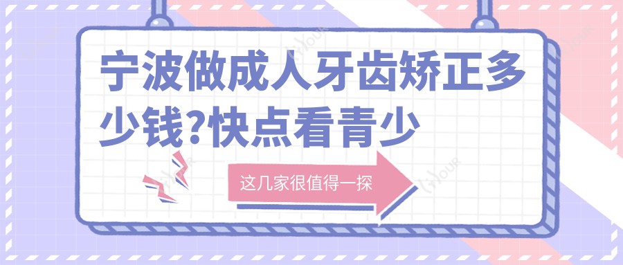 宁波做成人牙齿矫正多少钱?快点看青少年牙齿矫正和儿童早期牙齿矫正价格表