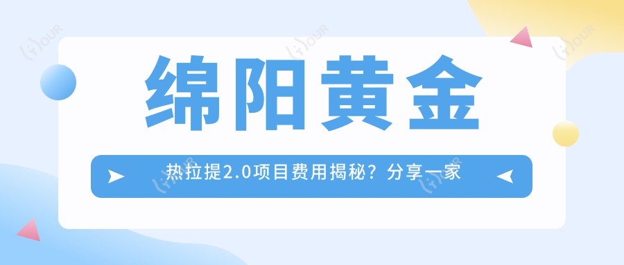 绵阳黄金热拉提2.0项目费用揭秘？分享一家绵阳优选机构：绵阳华美紫馨医疗美容