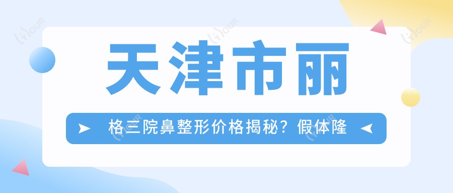 天津市丽格三院鼻整形价格揭秘？假体隆鼻2W+ 鼻综合3W5+ 鼻翼缩小1W2+