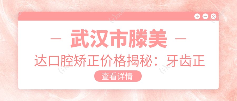 武汉市滕美达口腔矫正价格揭秘:牙齿正畸2W+ 牙齿美白5K+ 种植牙1.5W+