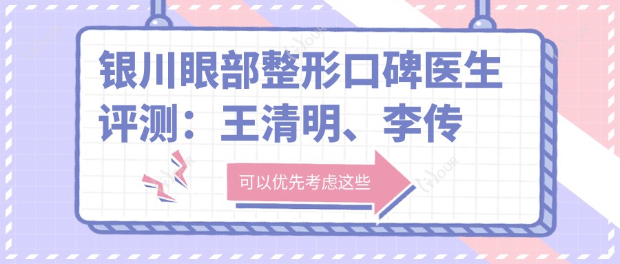 银川眼部整形口碑医生评测：王清明、李传康精细塑美，自然风尤受欢迎