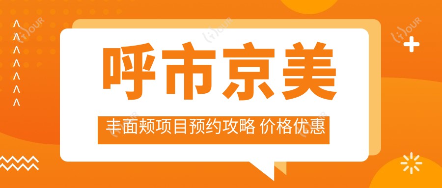 呼市京美丰面颊项目预约攻略 价格优惠排名靠前