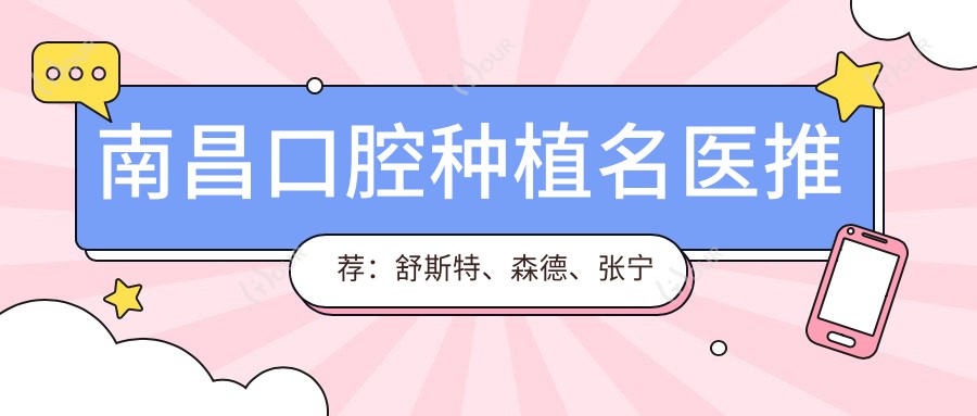 南昌口腔种植名医推荐:舒斯特、森德、张宁等医生带领牙齿美学种植