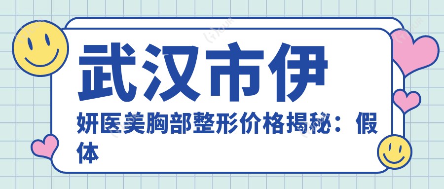 武汉市伊妍医美胸部整形价格揭秘：假体隆胸2W+ 自体脂肪填充1.5W+ 乳头缩小0.8W+