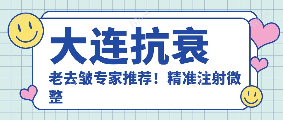 大连抗衰老去皱医生推荐!稳准注射微整形高手,打造年轻肌肤,不容错过!