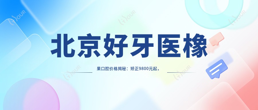 北京好牙医橡果口腔价格揭秘:矫正9800元起,补牙仅需300元性价比高