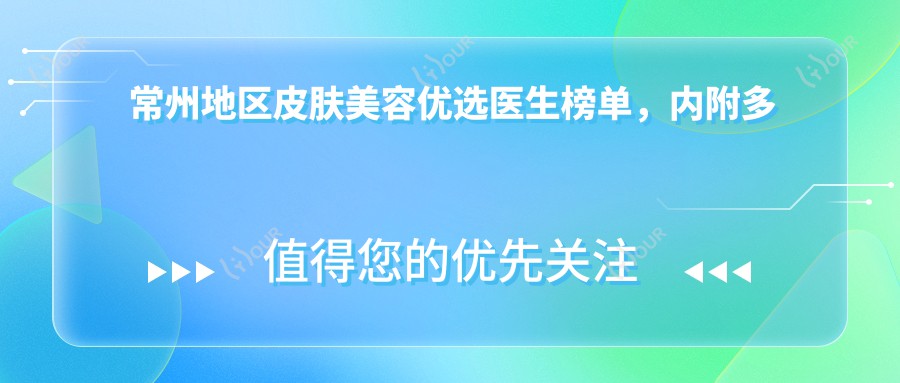 常州地区皮肤美容优选医生榜单,内附多位医生信息