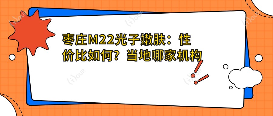 枣庄M22光子嫩肤:性价比如何?当地哪家机构做M22疗效赞!
