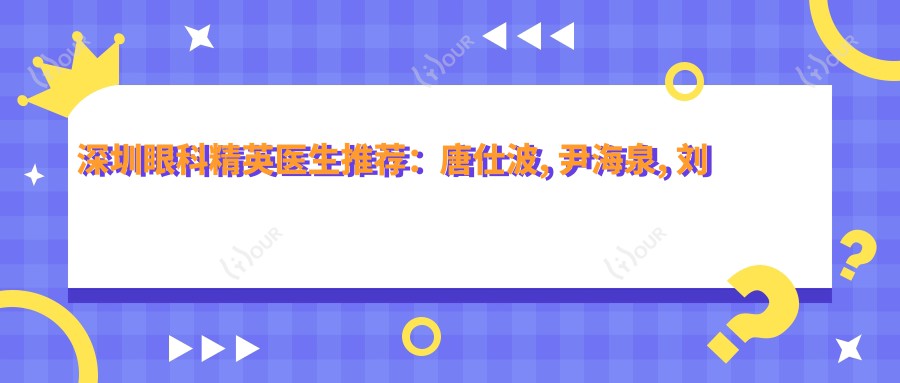 深圳眼科人才医生推荐:唐仕波, 尹海泉, 刘琳擅长近视及眼底病治疗