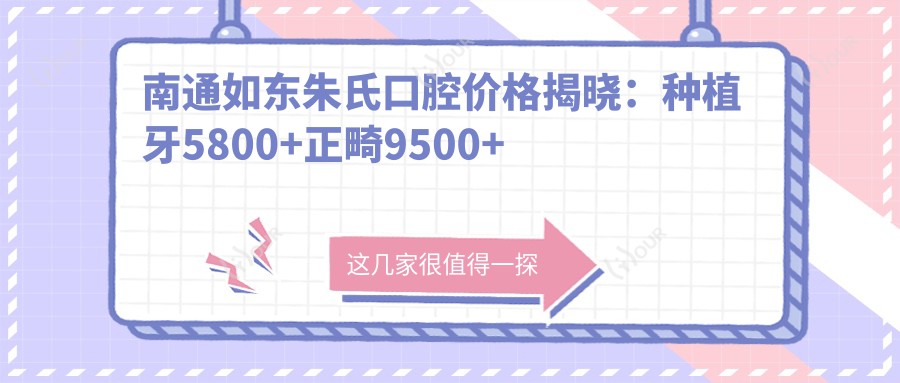 南通如东朱氏口腔价格揭晓：种植牙5800+正畸9500+补牙300元起，实惠透明