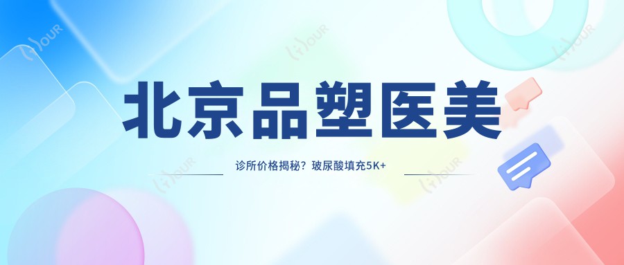 北京品塑医美诊所价格揭秘?玻尿酸填充5K+ 激光祛斑8K+ 隆鼻整形2W+