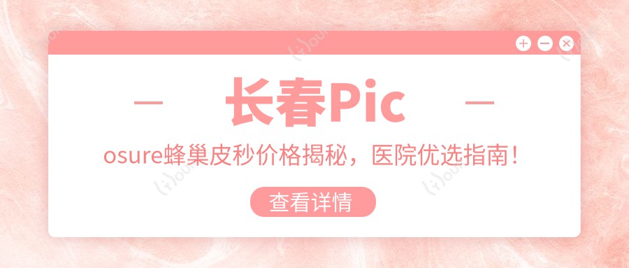 长春Picosure蜂巢皮秒价格揭秘,医院优选指南!