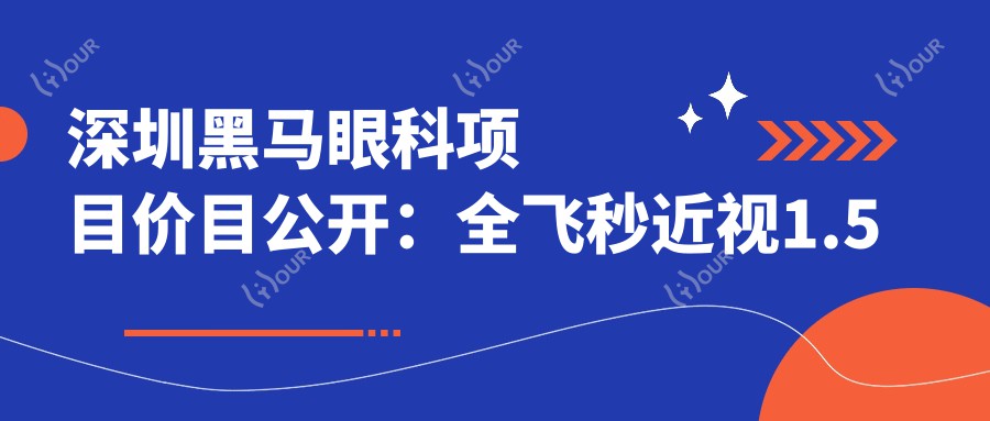 深圳黑马眼科项目价目公开:全飞秒近视1.5万+ 半飞秒1.2万+ 晶体植入2.8万+