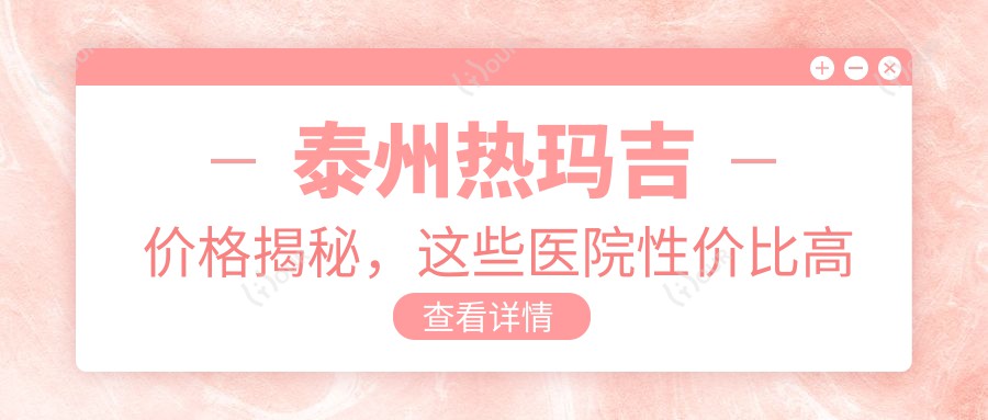 泰州热玛吉价格揭秘,这些医院性价比高值得一看!