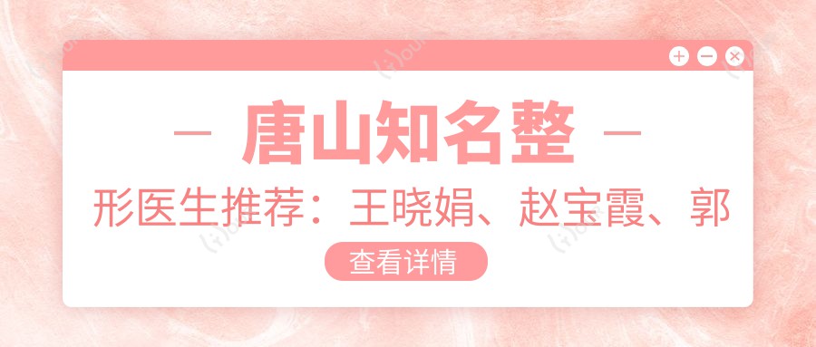 唐山有名整形医生推荐:王晓娟、赵宝霞、郭莉,精通眼部、鼻部及私密整形,重塑美丽自信