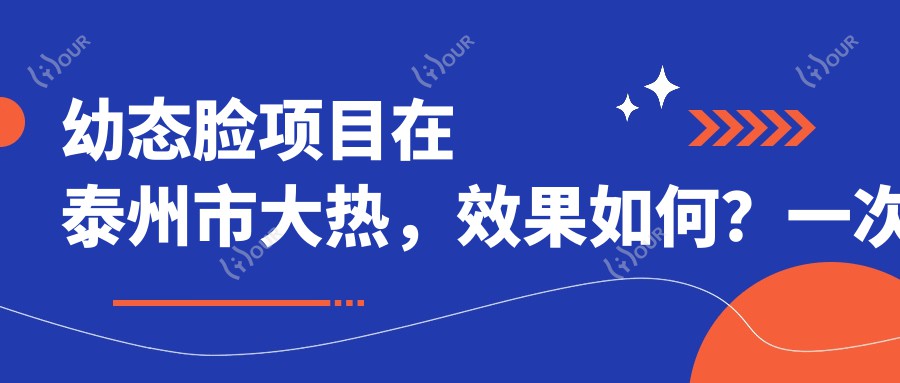 幼态脸项目在泰州市大热,疗效如何?一次治疗能维持多久?较新半年价格揭秘