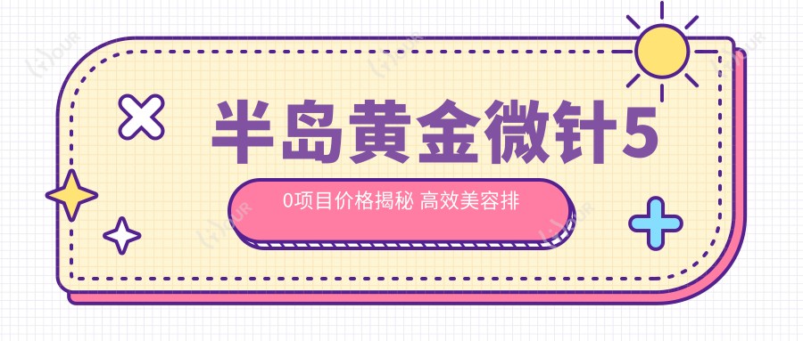 半岛黄金微针50项目价格揭秘 高效美容排名前