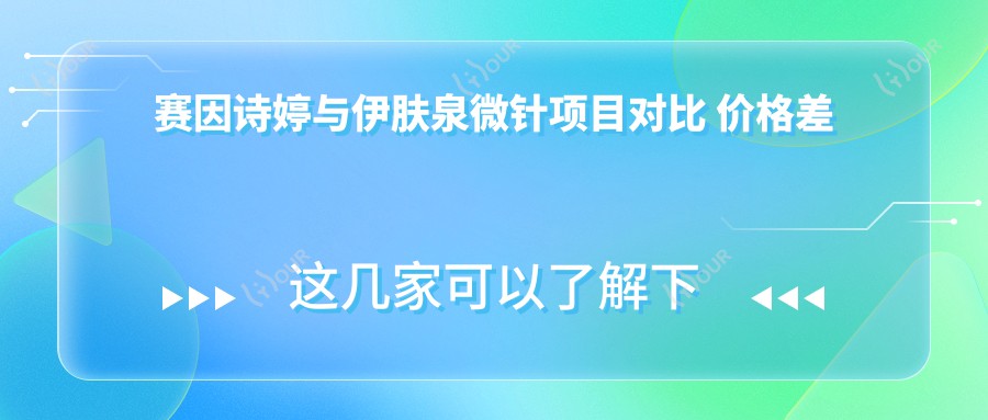 赛因诗婷与微针项目对比 价格差异与疗效排名解析