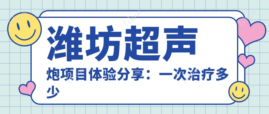 潍坊超声炮项目体验分享:一次治疗多少钱?疗效能持久吗?