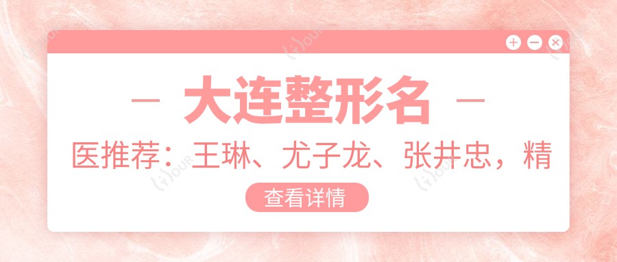 大连整形名医推荐：王琳、尤子龙、张井忠，精通眼部鼻部胸部整形及抗衰老