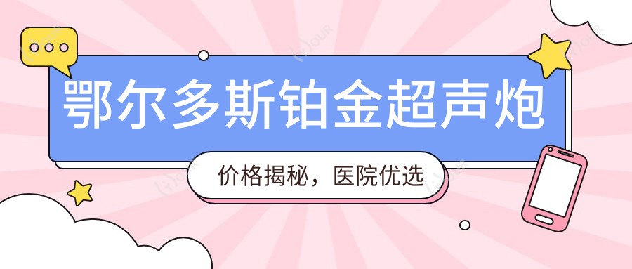 鄂尔多斯铂金超声炮价格揭秘,医院优选指南!