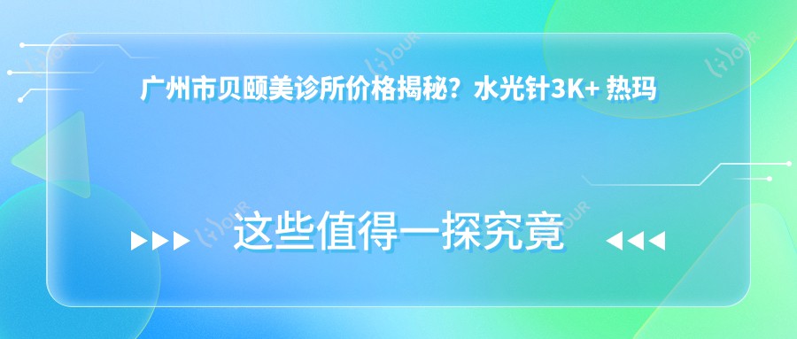 广州市贝颐美诊所价格揭秘？3K+ 热玛吉1W+ 玻尿酸填充5K+