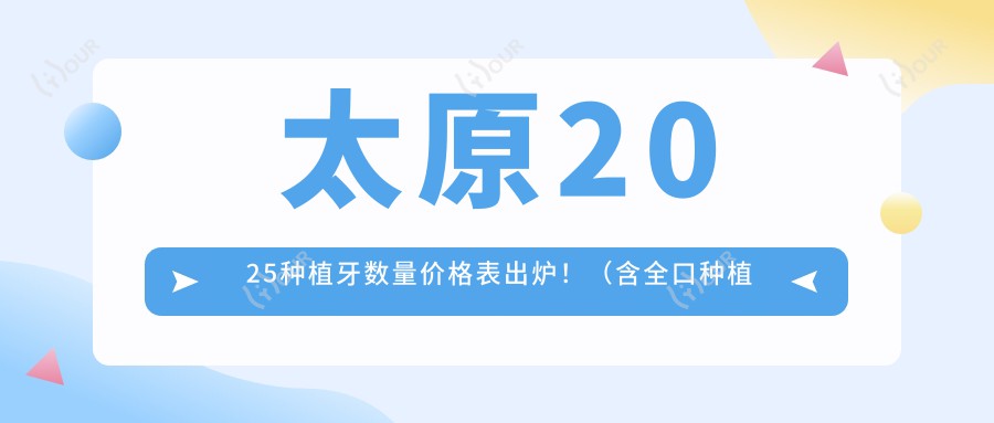 太原2025种植牙数量价格表出炉!(含全口种植牙/多颗种植牙价格价目单)