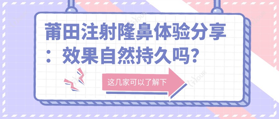 莆田注射隆鼻体验分享:疗效自然持久吗?半年内价格区间揭秘